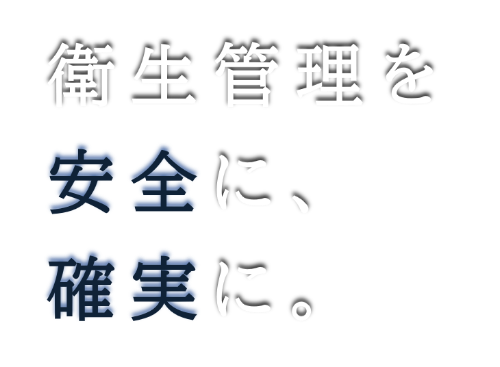 衛生管理を安全に、確実に。
